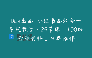 Dian出品-小红书品效合一系统教学·25节课_100份营销资料_社群陪伴