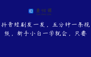 抖音短剧发一发，五分钟一条视频，新手小白一学就会，只要