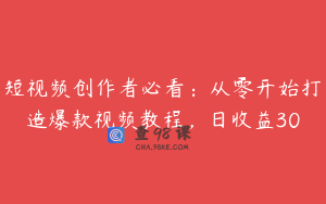 短视频创作者必看：从零开始打造爆款视频教程，日收益30