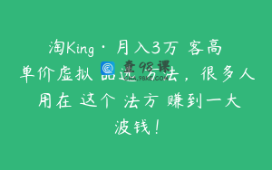 淘King·月入3万‮客高‬单价虚拟‮品选‬方法，很多人‮用在‬这个‮法方‬赚到一大波钱！