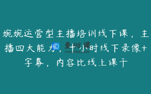 婉婉运营型主播培训线下课，主播四大能力，十小时线下录像+字幕，内容比线上课干