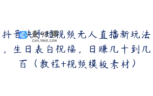 抖音快手短视频无人直播新玩法，生日表白祝福，日赚几十到几百（教程+视频模板素材）