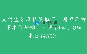 支付宝芝麻租赁推广，用户免押下单你躺赚，一单13米，0成本日结500+