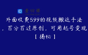 外面收费599的视频搬运手法，百分百过原创，可用起号变现【揭秘】