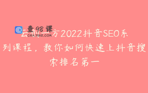云创一方2022抖音SEO系列课程，教你如何快速上抖音搜索排名第一