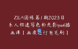 ZILA团练第1期2023日系人物速写色彩光影ipad插画课【画质还行有笔刷】