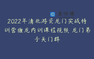 2022年清北游资龙门实战特训营缠龙内训课程视频 龙门弟子关门群