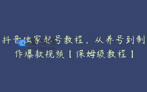 抖音独家起号教程，从养号到制作爆款视频【保姆级教程】