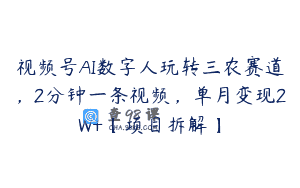 视频号AI数字人玩转三农赛道，2分钟一条视频，单月变现2W+【项目拆解】