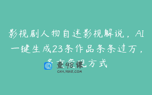 影视剧人物自述影视解说，AI一键生成23条作品条条过万，多重变现方式