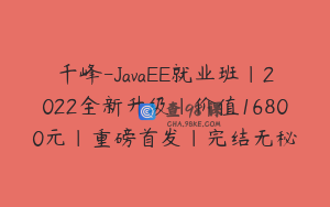 千峰-JavaEE就业班|2022全新升级|价值16800元|重磅首发|完结无秘