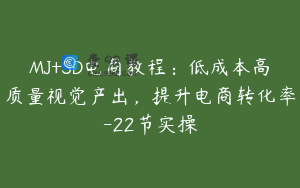 MJ+SD电商教程：低成本高质量视觉产出，提升电商转化率-22节实操