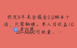 稳定8年美金掘金2.0脚本干活，只需躺赚。单人日收益1000-3000可批量、…
