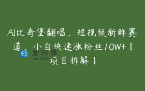 AI比奇堡翻唱，短视频新鲜赛道，小白快速涨粉丝10W+【项目拆解】