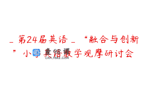 _第24届英语_“融合与创新”小学英语教学观摩研讨会