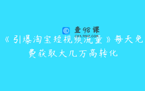 《引爆淘宝短视频流量》每天免费获取大几万高转化