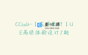 CCtalk-【应谋鬼计】UE高级体验设计7期