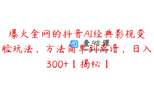 爆火全网的抖音AI经典影视变脸玩法，方法简单到离谱，日入300+【揭秘】