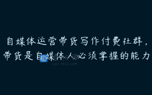 自媒体运营带货写作付费社群，带货是自媒体人必须掌握的能力