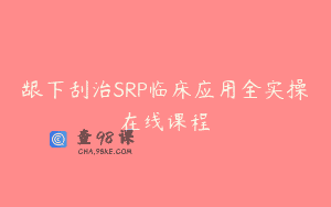 龈下刮治SRP临床应用全实操在线课程