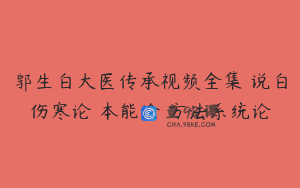 郭生白大医传承视频全集 说白伤寒论 本能论 方法系统论