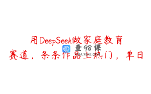 用DeepSeek做家庭教育赛道，条条作品上热门，单日