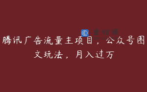 腾讯广告流量主项目，公众号图文玩法，月入过万
