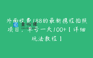 外面收费188的最新携程拍照项目，单号一天100+【详细玩法教程】