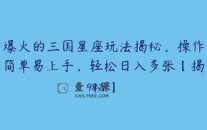 爆火的三国星座玩法揭秘，操作简单易上手，轻松日入多张【揭秘】