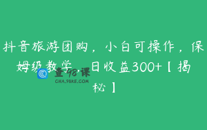 抖音旅游团购,小白可操作,保姆级教学,日收益300+【揭秘】