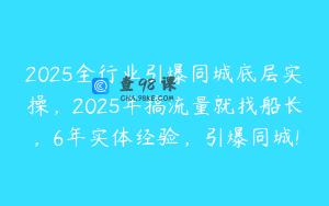 2025全行业引爆同城底层实操，2025年搞流量就找船长，6年实体经验，引爆同城!