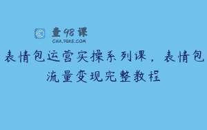 表情包运营实操系列课，表情包流量变现完整教程