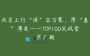 北京工行“保”容万象，厚“基”薄发——TOP100实战营第五期