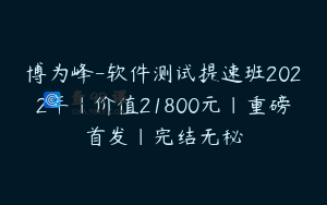 博为峰-软件测试提速班2022年|价值21800元|重磅首发|完结无秘