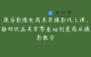 鹿马影像电商美食摄影线上课，静物饮品美食零基础创意商业摄影教学