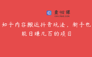 知乎内容搬运抖音玩法，新手也能日赚几百的项目