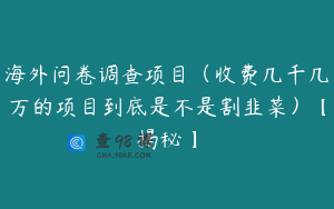 海外问卷调查项目（收费几千几万的项目到底是不是割韭菜）【揭秘】
