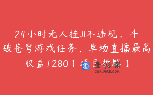 24小时无人挂JI不违规，斗破苍穹游戏任务，单场直播最高收益1280【项目拆解】