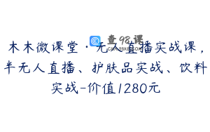 木木微课堂·无人直播实战课，半无人直播、护肤品实战、饮料实战-价值1280元