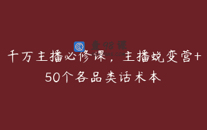 千万主播必修课，主播蜕变营+50个各品类话术本