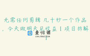 无需任何剪辑 几十秒一个作品，今天做明天见收益【项目拆解】