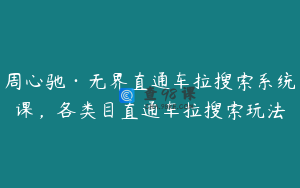 周心驰·无界直通车拉搜索系统课，各类目直通车拉搜索玩法