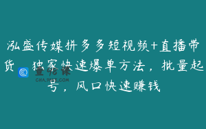 泓盛传媒拼多多短视频+直播带货，独家快速爆单方法，批量起号，风口快速赚钱
