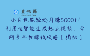 小白也能轻松月赚5000+！利用AI智能生成热点视频，全网多平台赚钱攻略【揭秘】