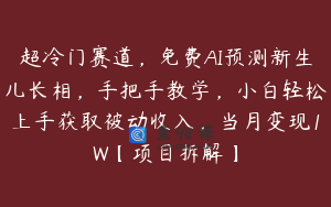 超冷门赛道,免费AI预测新生儿长相,手把手教学,小白轻松上手获取被动收入,当月变现1W【项目拆解】