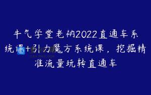 牛气学堂老衲2022直通车系统课+引力魔方系统课,挖掘精准流量玩转直通车