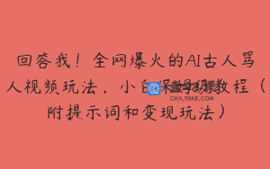 回答我！全网爆火的AI古人骂人视频玩法，小白保姆级教程（附提示词和变现玩法）