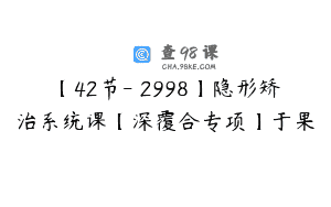 【42节-￥2998】隐形矫治系统课【深覆合专项】于果