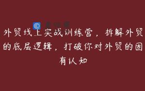 外贸线上实战训练营，拆解外贸的底层逻辑，打破你对外贸的固有认知