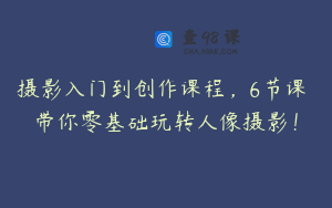 摄影入门到创作课程，6节课 带你零基础玩转人像摄影！